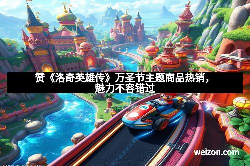 赞《洛奇英雄传》万圣节主题商品热销，魅力不容错过